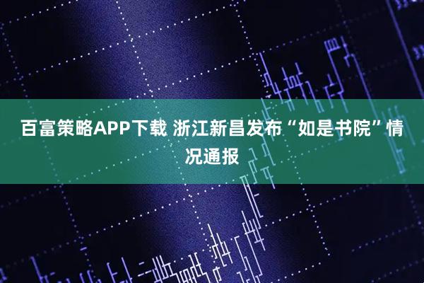 百富策略APP下载 浙江新昌发布“如是书院”情况通报