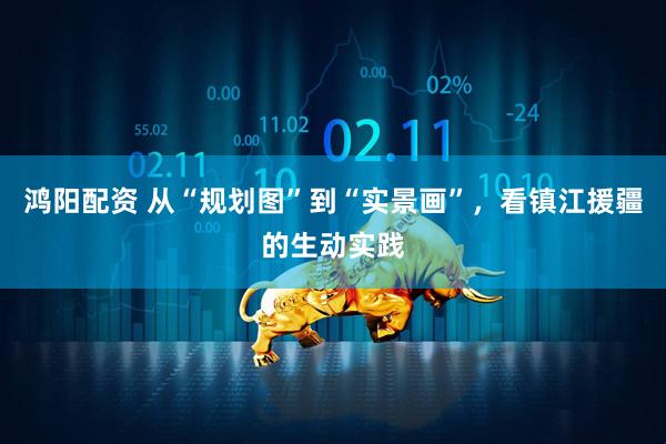 鸿阳配资 从“规划图”到“实景画”，看镇江援疆的生动实践