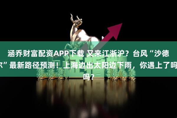 涵乔财富配资APP下载 又来江浙沪？台风“沙德尔”最新路径预测！上海边出太阳边下雨，你遇上了吗？